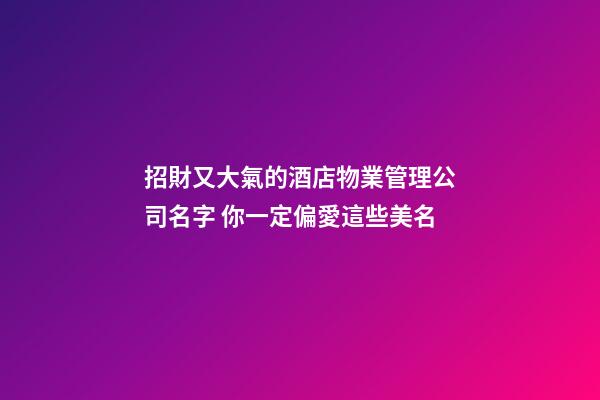 招財又大氣的酒店物業管理公司名字 你一定偏愛這些美名-第1張-公司起名-玄機派